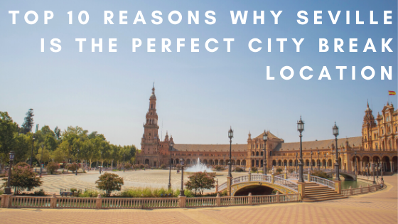reasons why seville is the perfect city break location