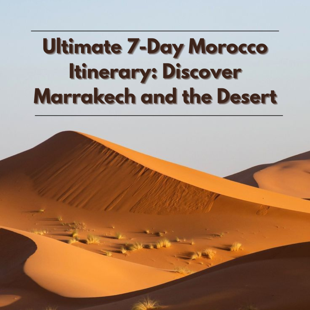Ultimate 7-Day Morocco Itinerary: Discover Marrakech and the Desert